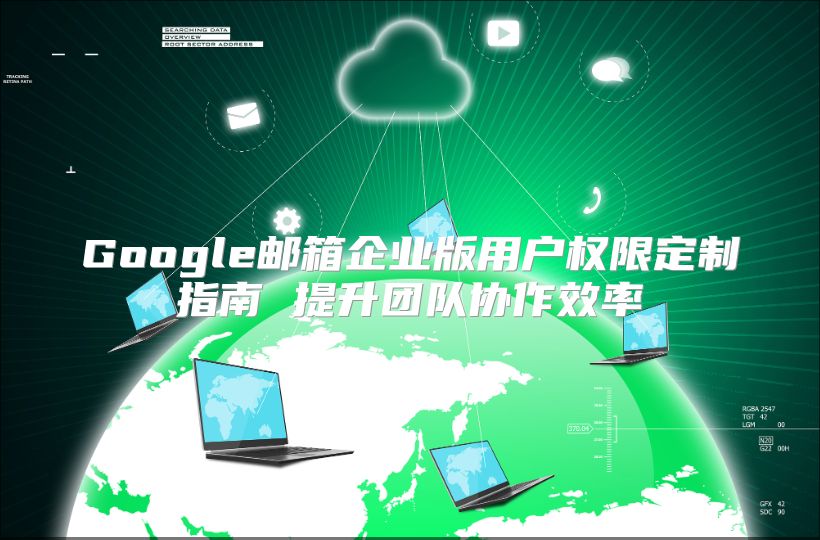 Google邮箱企业版用户权限定制指南 提升团队协作效率