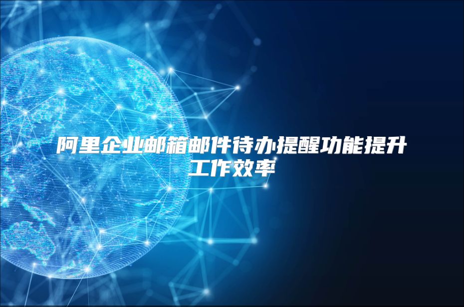 阿里企业邮箱邮件待办提醒功能提升工作效率