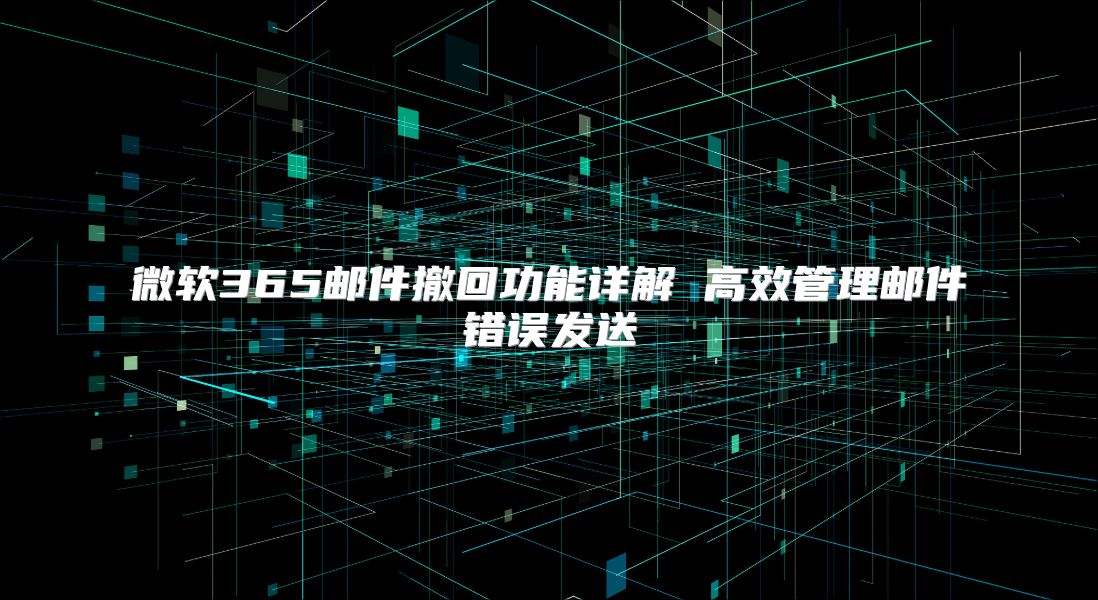 微软365邮件撤回功能详解 高效管理邮件错误发送