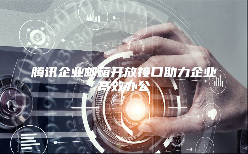 腾讯企业邮箱开放接口助力企业高效办公
