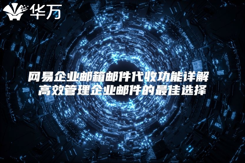 网易企业邮箱邮件代收功能详解 高效管理企业邮件的最佳选择
