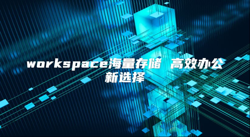 workspace海量存储 高效办公新选择