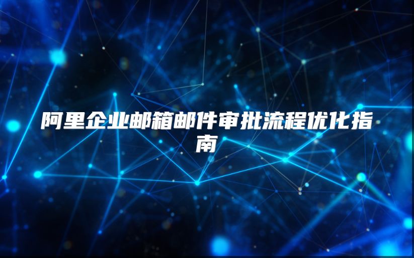 阿里企业邮箱邮件审批流程优化指南