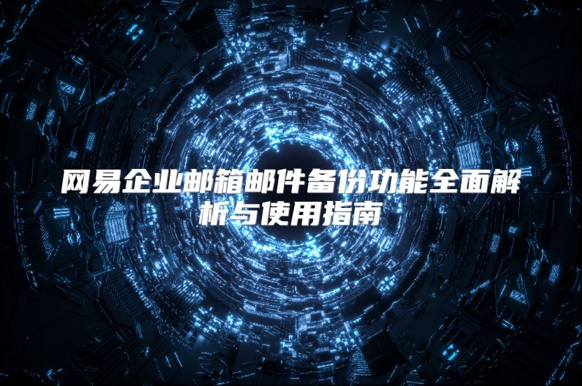 网易企业邮箱邮件备份功能全面解析与使用指南