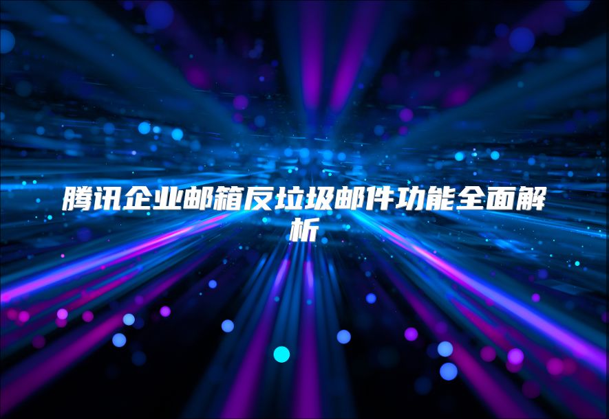 腾讯企业邮箱反垃圾邮件功能全面解析