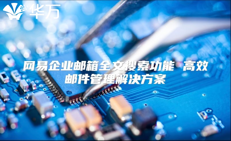 网易企业邮箱全文搜索功能 高效邮件管理解决方案