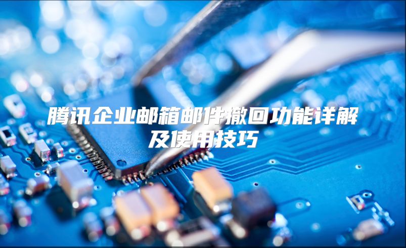 腾讯企业邮箱邮件撤回功能详解及使用技巧