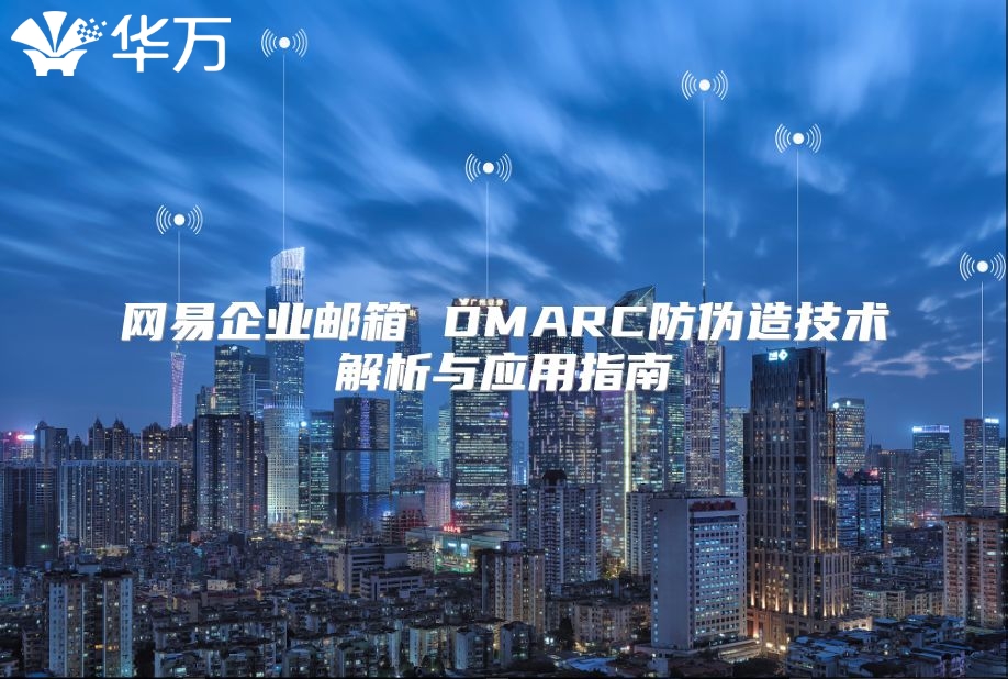 网易企业邮箱 DMARC防伪造技术解析与应用指南