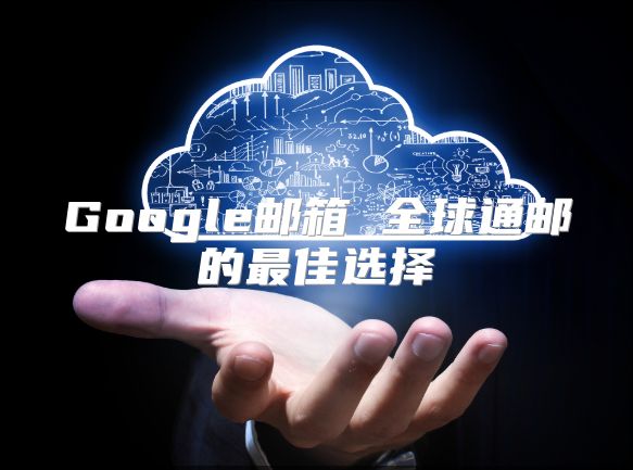 Google邮箱 全球通邮的最佳选择