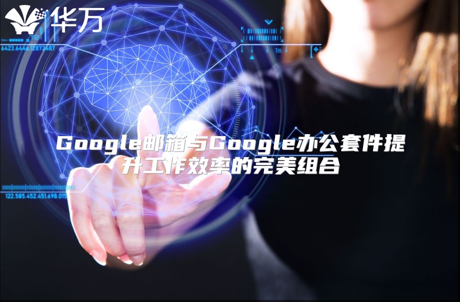 Google邮箱与Google办公套件提升工作效率的完美组合