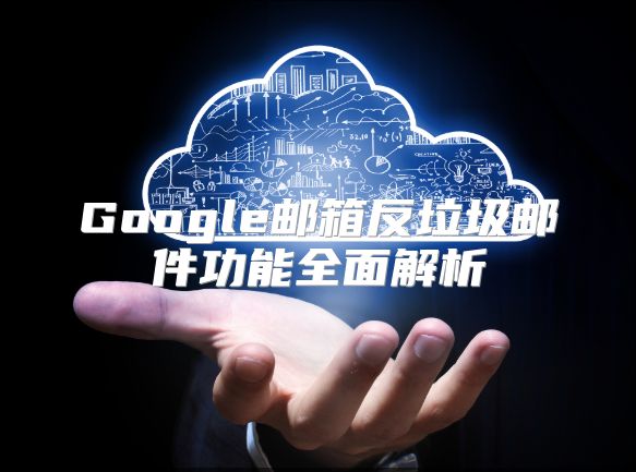 Google邮箱反垃圾邮件功能全面解析