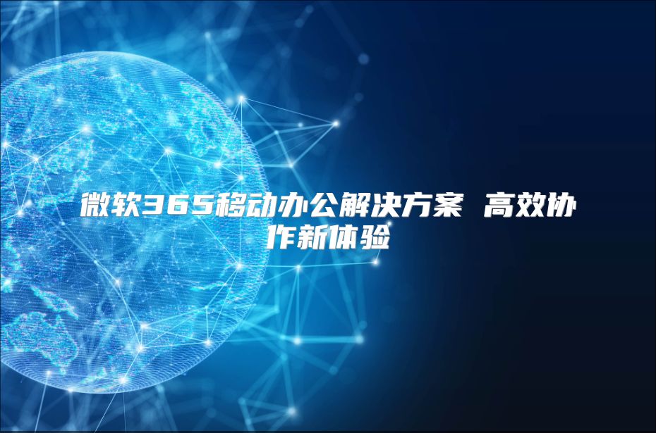 微软365移动办公解决方案 高效协作新体验