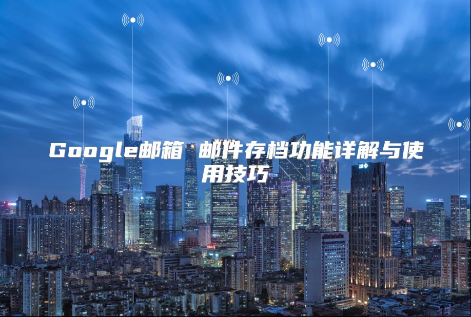 Google邮箱 邮件存档功能详解与使用技巧