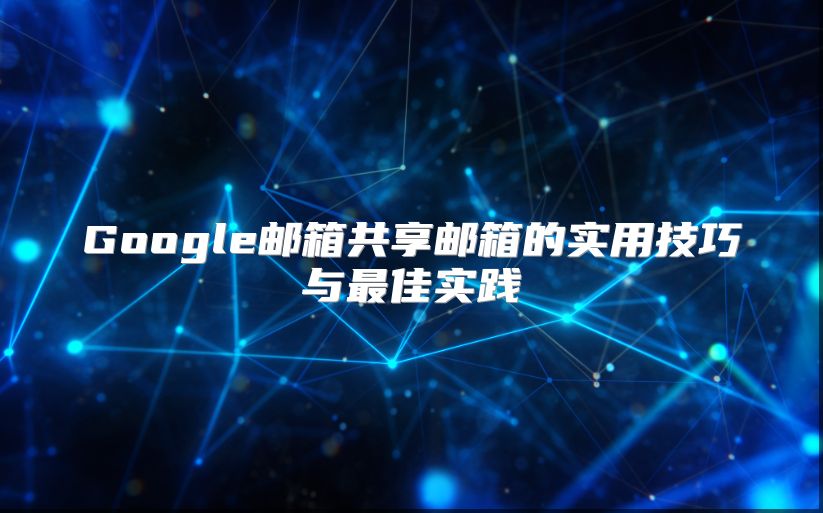 Google邮箱共享邮箱的实用技巧与最佳实践