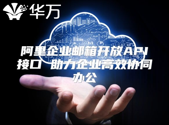 阿里企业邮箱开放API接口 助力企业高效协同办公
