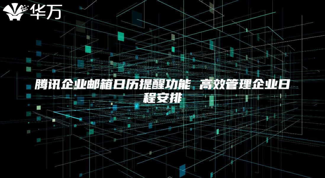 腾讯企业邮箱日历提醒功能 高效管理企业日程安排