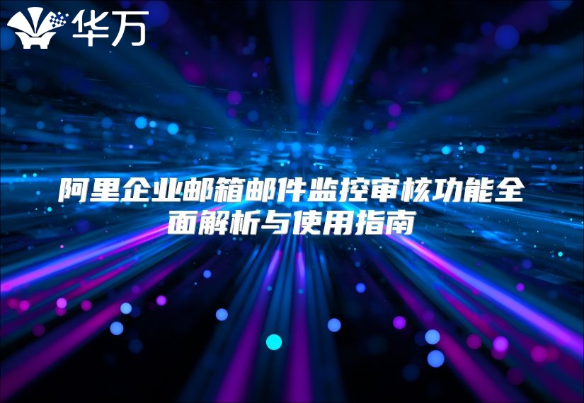 阿里企业邮箱邮件监控审核功能全面解析与使用指南