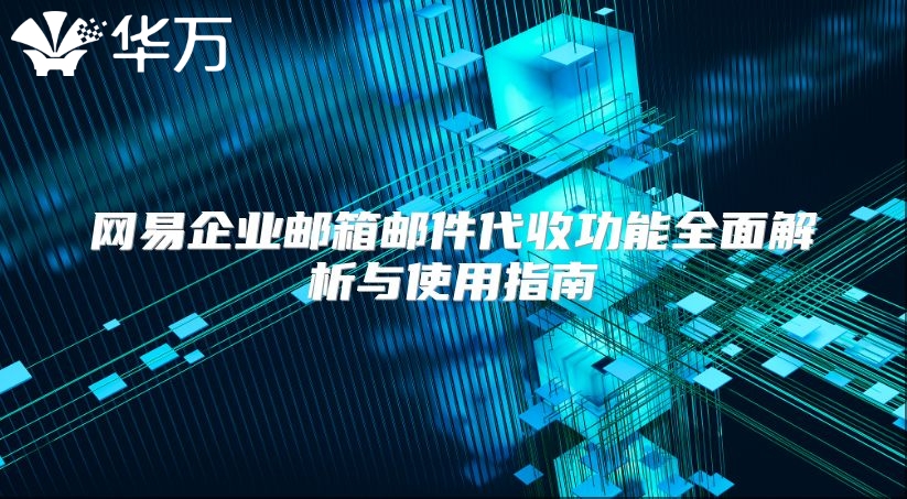 网易企业邮箱邮件代收功能全面解析与使用指南