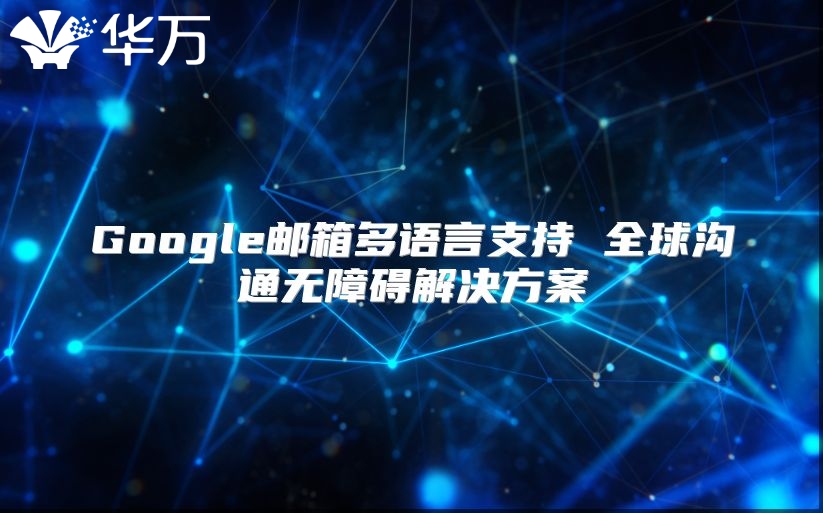 Google邮箱多语言支持 全球沟通无障碍解决方案