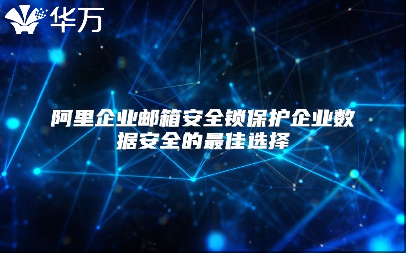 阿里企业邮箱安全锁保护企业数据安全的最佳选择