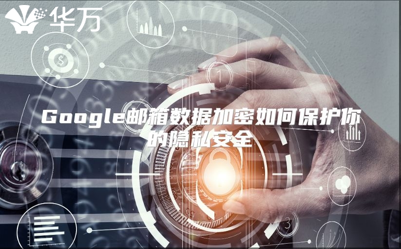 Google邮箱数据加密如何保护你的隐私安全