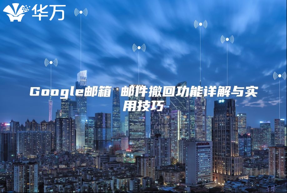 Google邮箱 邮件撤回功能详解与实用技巧