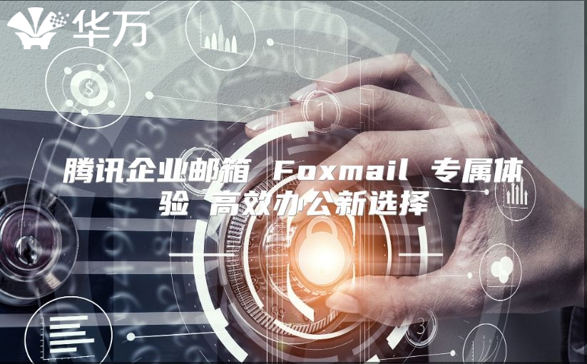 腾讯企业邮箱 Foxmail 专属体验 高效办公新选择