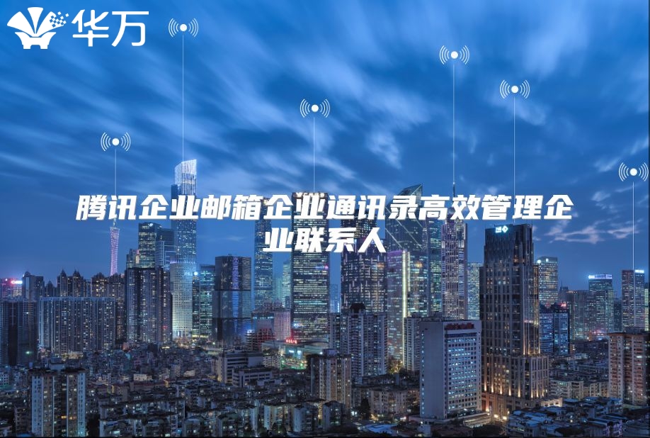 腾讯企业邮箱企业通讯录高效管理企业联系人