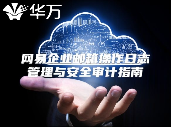 网易企业邮箱操作日志管理与安全审计指南