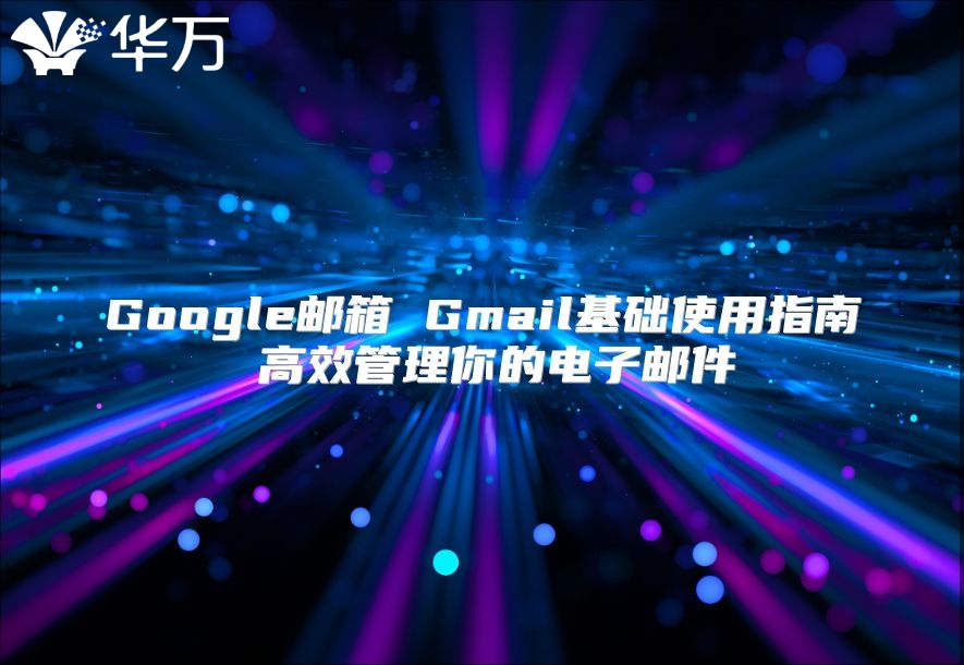 Google邮箱 Gmail基础使用指南 高效管理你的电子邮件