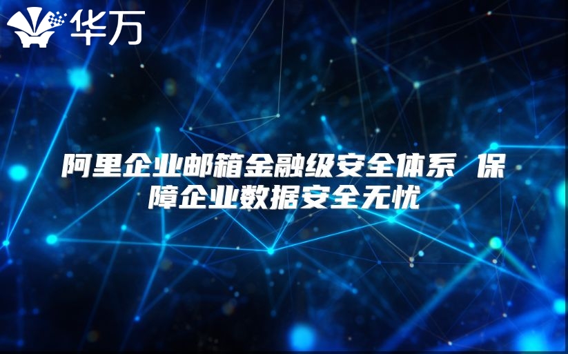 阿里企业邮箱金融级安全体系 保障企业数据安全无忧