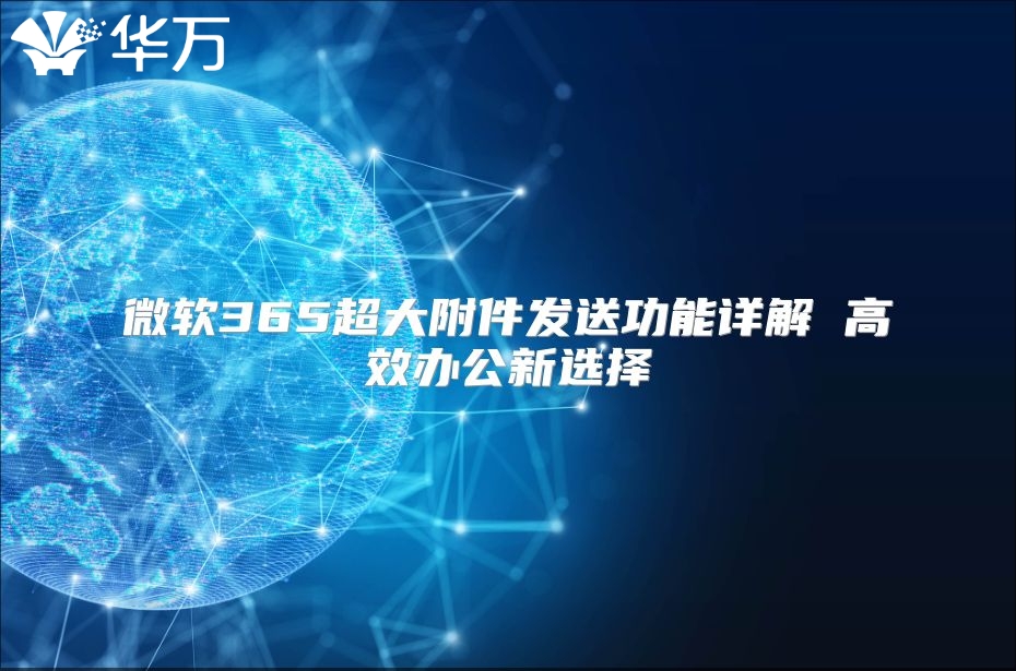 微软365超大附件发送功能详解 高效办公新选择