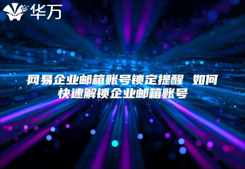 网易企业邮箱账号锁定提醒 如何快速解锁企业邮箱账号
