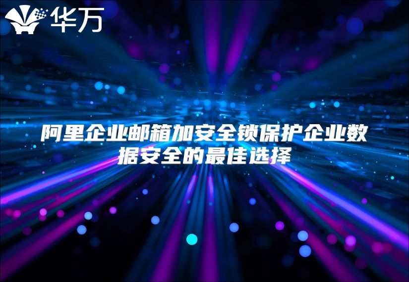 阿里企业邮箱加安全锁保护企业数据安全的最佳选择