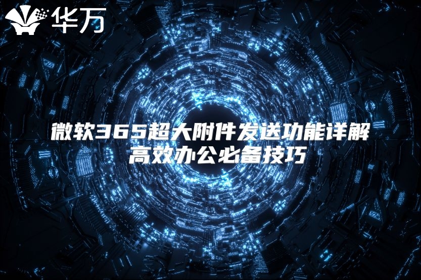 微软365超大附件发送功能详解 高效办公必备技巧