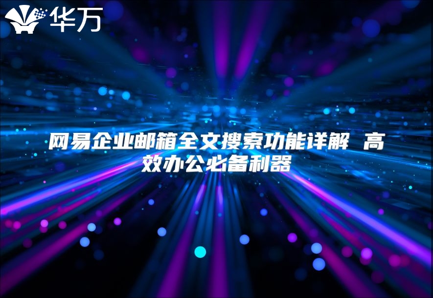 网易企业邮箱全文搜索功能详解 高效办公必备利器