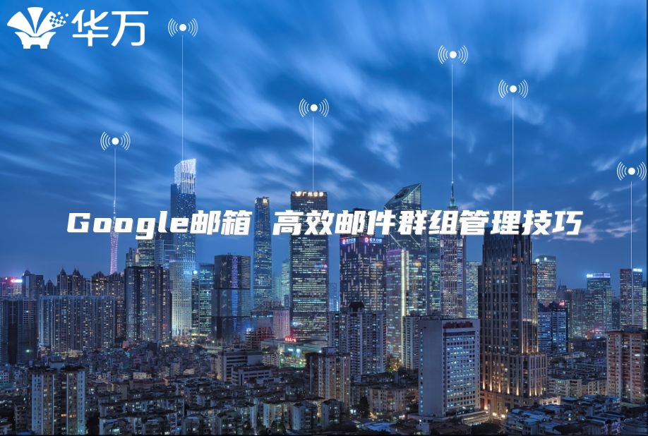 Google邮箱 高效邮件群组管理技巧