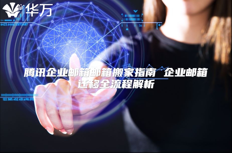 腾讯企业邮箱邮箱搬家指南 企业邮箱迁移全流程解析