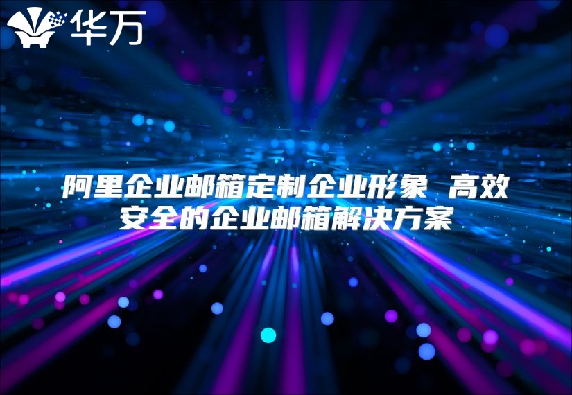 阿里企业邮箱定制企业形象 高效安全的企业邮箱解决方案