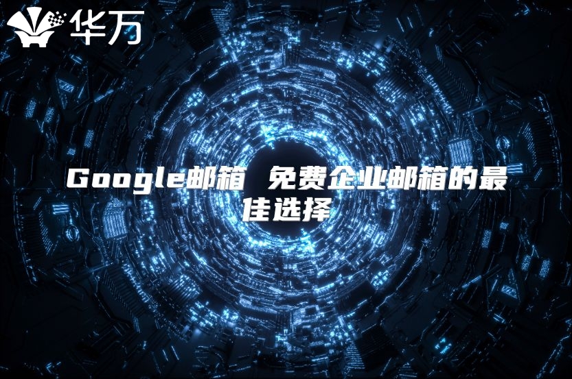 Google邮箱 免费企业邮箱的最佳选择