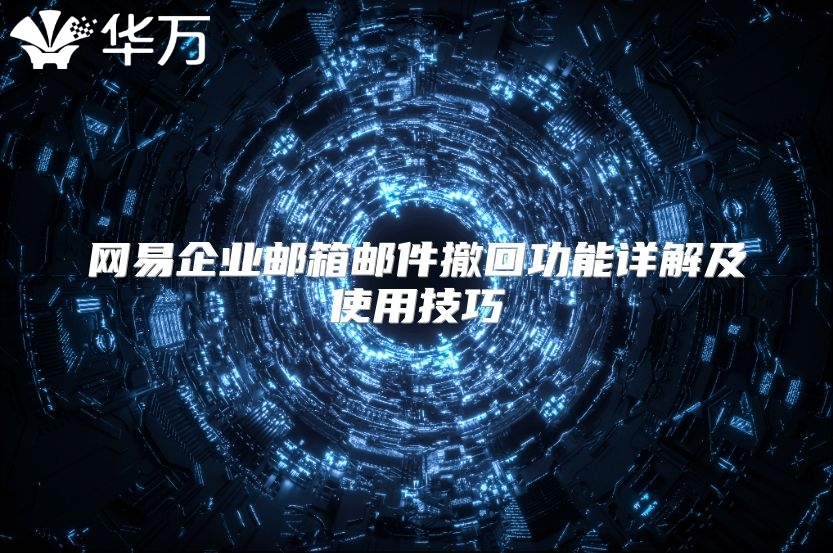 网易企业邮箱邮件撤回功能详解及使用技巧