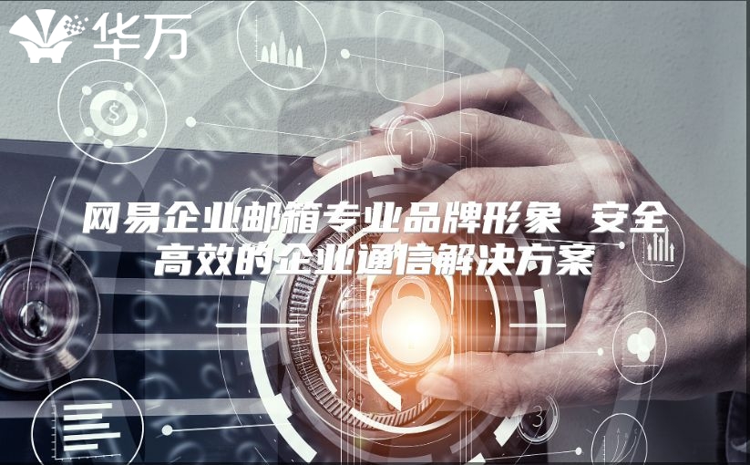 网易企业邮箱专业品牌形象 安全高效的企业通信解决方案