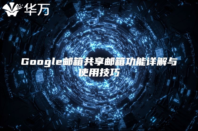 Google邮箱共享邮箱功能详解与使用技巧
