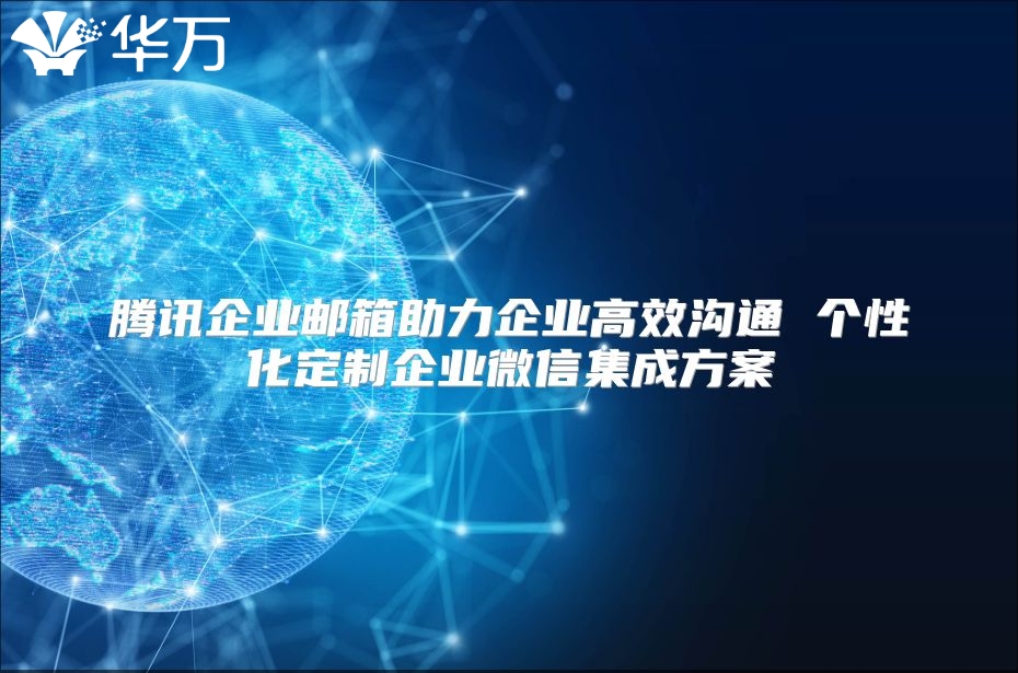 腾讯企业邮箱助力企业高效沟通 个性化定制企业微信集成方案