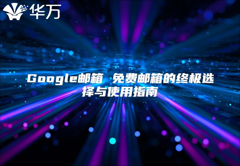 Google邮箱 免费邮箱的终极选择与使用指南