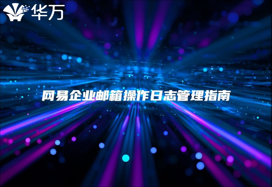 网易企业邮箱操作日志管理指南