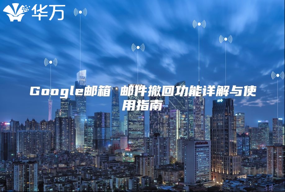 Google邮箱 邮件撤回功能详解与使用指南
