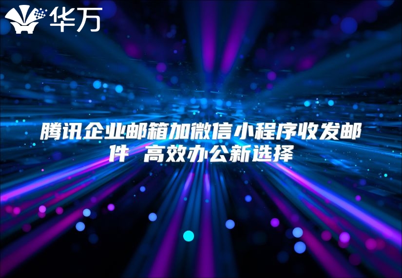 腾讯企业邮箱加微信小程序收发邮件 高效办公新选择