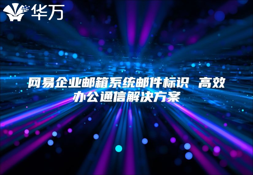 网易企业邮箱系统邮件标识 高效办公通信解决方案
