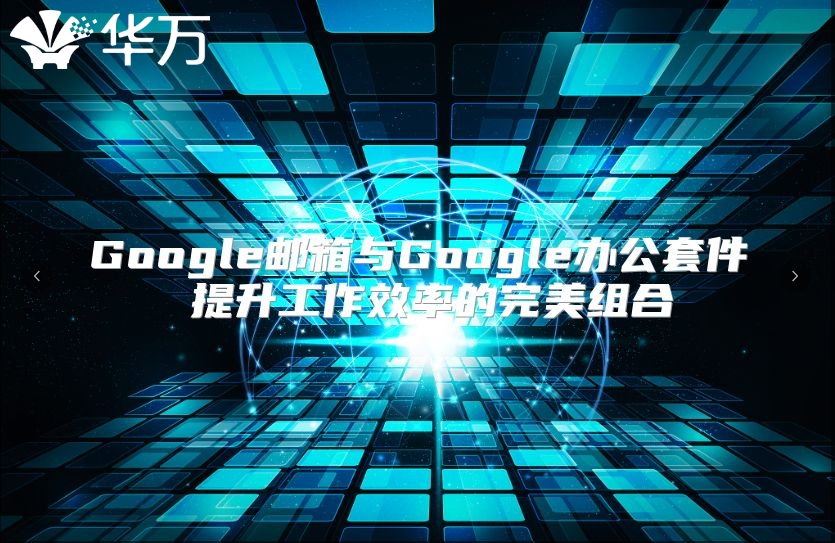 Google邮箱与Google办公套件 提升工作效率的完美组合